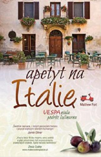 Okładka książki Apetyt na Italię : vespaniała podróż kulinarna / Matthew Fort ; tł. [z ang.] Karol Chojnowski.