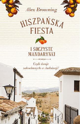 Okładka książki Hiszpańska fiesta i soczyste mandarynki : Czyli dwoje zakochanych w Andaluzji! / Alex Browning ; tł. Agnieszka Czuchra.