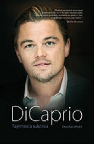 Okładka książki DiCaprio : tajemnica sukcesu / Douglas Wight ; konsult. Elżbieta Ciapara ; [tłumaczenie z angielskiego Arkadiusz Belczyk, Marta Juszczyk].