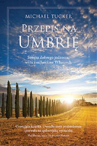 Okładka książki Przepis na Umbrię : sztuka dobrego jedzenia, wina i miłości we Włoszech / Michael Tucker ; tł. Andrzej P. Zakrzewski.