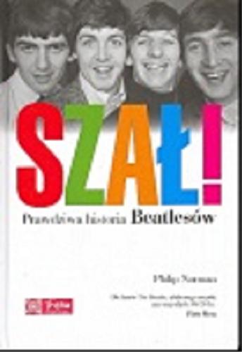 Okładka książki Szał! : prawdziwa historia Beatlesów / Philip Norman ; tł. [z ang.] Arkadiusz Belczyk ; konsultacja Piotr Metz.