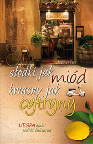 Okładka książki Słodki jak miód, kwaśny jak cytryny / Matthew Fort ; tł. [z ang.] Karol Chojnowski.