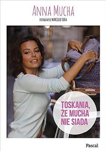 Okładka książki Toskania, że Mucha nie siada / Anna Mucha ; fot. Marcello Sora.