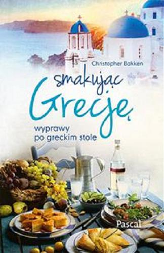 Okładka książki Smakując Grecję : wyprawy po greckim stole / Christopher Bakken ; tłumaczenie Alka Konieczka.