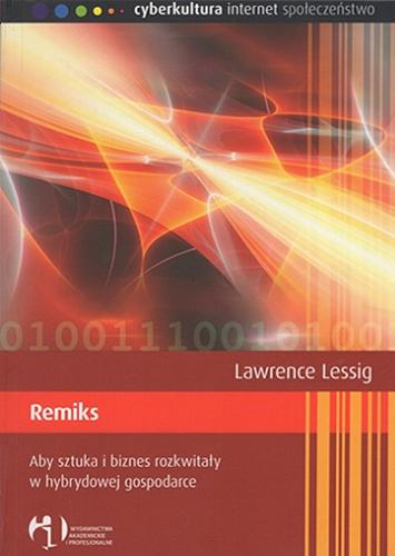 Okładka książki Remiks : aby sztuka i biznes rozkwitały w hybrydowej gospodarce / Lawrence Lessig ; tł. Rafał Próchniak.