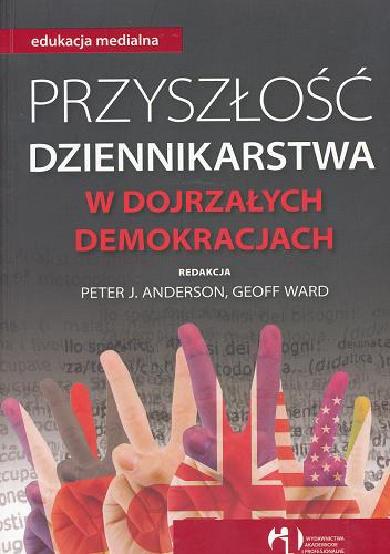Okładka książki Przyszłość dziennikarstwa w dojrzałych demokracjach / red. Peter J. Anderson, Geoff Ward ; tł. Anna Piwnicka.