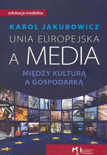 Okładka książki Unia Europejska a media : między kulturą a gospodarką / Karol Jakubowicz.