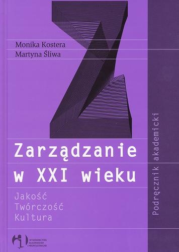 Okładka książki Zarządzanie w XXI wieku : jakość, twórczość, kultura : podręcznik akademicki / Monika Kostera, Martyna Śliwa.