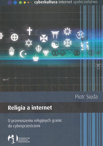 Okładka książki Religia a internet : o przenoszeniu religijnych granic do cyberprzestrzeni / Piotr Siuda.