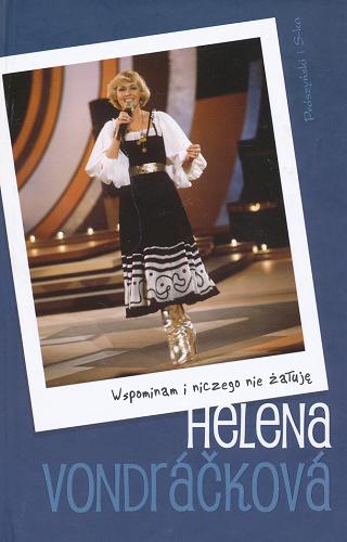 Okładka książki Wspominam i niczego nie żałuję / Helena Vondráčková ; z czeskiego przełożyła Justyna Wodzisławska.