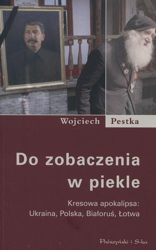 Okładka książki Do zobaczenia w piekle :  kresowa apokalipsa : Ukraina, Polska, Białoruś, Łotwa / Wojciech Pestka.