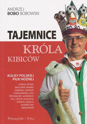 Okładka książki Tajemnice króla kibiców /  Andrzej Bobo Bobowski ; [aut. wywiadu Janusz Michałek ; il. archiwum autora et al.].