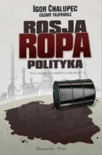 Okładka książki Rosja, ropa, polityka / Igor Chalupec [oraz] Cezary Filipowicz ; współpr. Jan Cipiur.