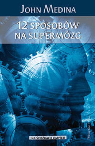 Okładka książki 12 sposobów na supermózg : jak przetrwać w pracy, domu i szkole / John Medina ; przeł. [z ang.] Monika Betley.