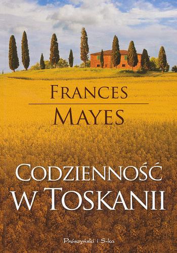 Okładka książki Codzienność w Toskanii / Frances Mayes ; przeł. Agnieszka Barbara Kwiatkowska.