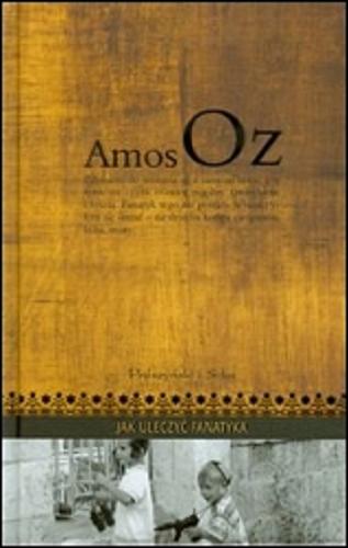 Okładka książki Jak uleczyć fanatyka / Amos Oz ; przekład Danuta Sękalska.