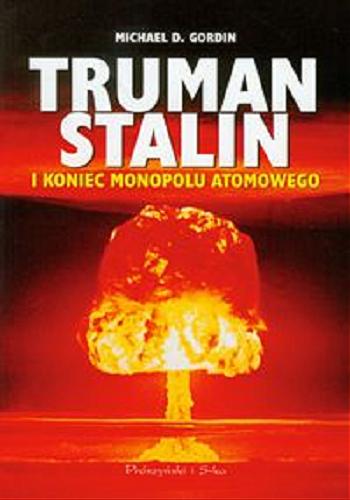 Okładka książki Truman, Stalin i koniec monopolu atomowego / Michael D. Gordon ; przełożył Tadeusz Markowski.