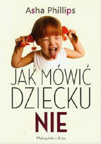 Okładka książki Jak mówić dziecku nie / Asha Phillips ; przeł. [z ang.] Agnieszka Wierzejska.