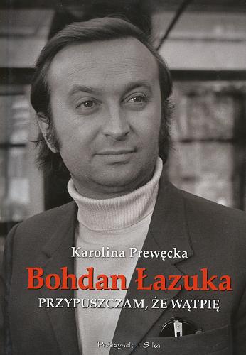 Okładka książki Bohdan Łazuka : przypuszczam, że wątpię / Karolina Prewęcka ; [Bohdan Łazuka].