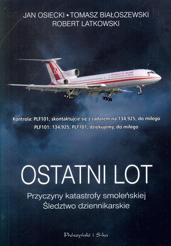 Okładka książki Ostatni lot : przyczyny katastrofy smoleńskiej : śledztwo dziennikarskie / Jan Osiecki, Tomasz Białoszewski, Robert Latkowski.