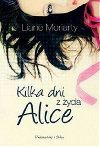 Okładka książki Kilka dni z życia Alice / Liane Moriarty ; przeł. [z ang.] Anna Maria Nowak.