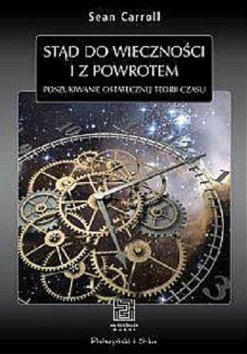 Okładka książki Sta?d do wieczności i z powrotem : poszukiwanie ostatecznej teorii czasu / Sean Carroll ; przeł. Tomasz Krzysztoń?.