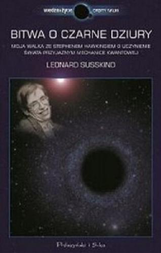 Okładka książki Bitwa o czarne dziury : moja walka ze Stephenem Hawkingiem o uczynienie świata przyjaznym mechanice kwantowej / Leonard Susskind ; przeł. Urszula i Mariusz Seweryńscy.