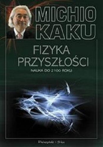 Okładka książki Fizyka przyszłości : nauka do 2100 roku / Michio Kaku ; przeł. Janusz Popowski.