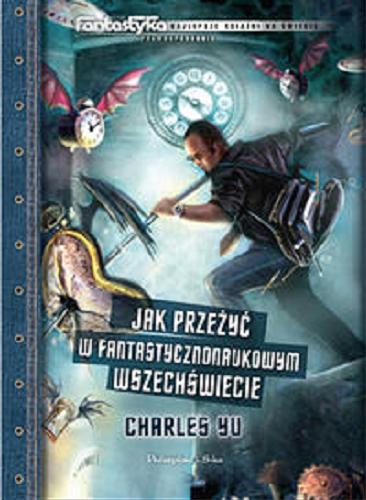Okładka książki Jak przeżyć w fantastycznonaukowym wszechświecie / Charles Yu ; Przełożyli: Joanna Skalska, Adam Skalski.