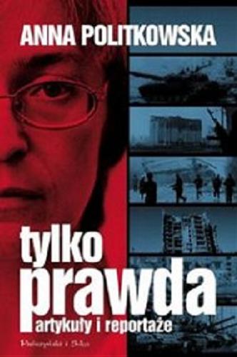 Okładka książki Tylko prawda : artykuły i reportaże / Anna Politkowska ; przełożył Sebastian Szymański.