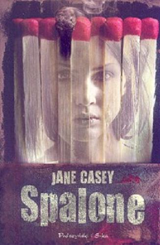 Okładka książki Spalone / Jane Casey ; przełożyła Teresa Komłosz.
