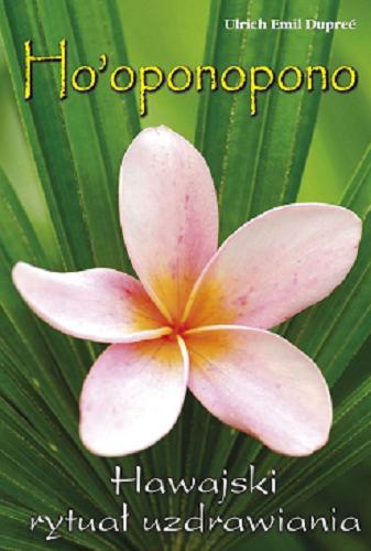 Okładka książki Ho`oponopono : hawajski rytuał wybaczania / Ulrich Emil Duprée ; przekład z języka niemieckiego Roman Zimny.