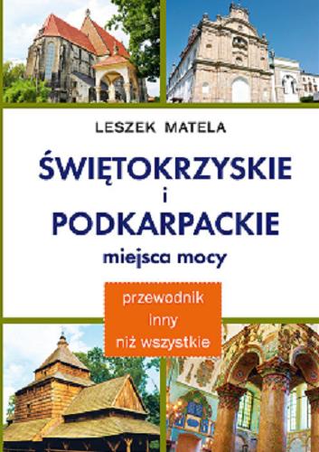 Okładka książki Świętokrzyskie i podkarpackie miejsca mocy : przewodnik inny niż wszystkie / Leszek Matela.