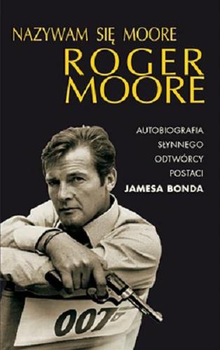 Okładka książki Nazywam się Moore, Roger Moore / Roger Moore ; Pol. transl. Lech Z. Żołędziowski.