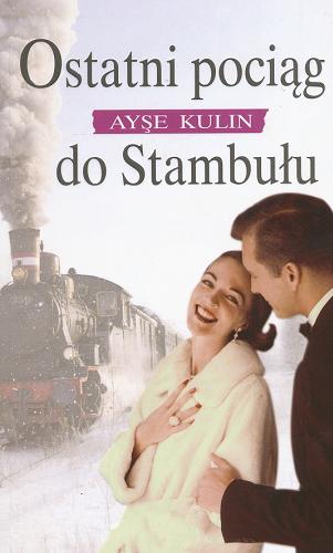 Okładka książki Ostatni pociąg do Stambułu / Ayşe Kulin ; z ang. przeł. Dorota Dziewońska.
