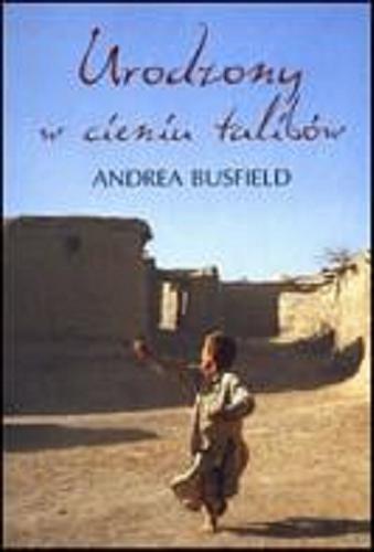 Okładka książki Urodzony w cieniu talibów / Andrea Busfield ; z ang. przeł. Zofia Uhrynowska-Hanasz.