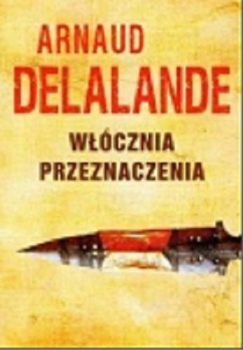 Okładka książki Włócznia przeznaczenia / Arnaud Delalande ; z francuskiego przełożyła Wiktoria Melech.