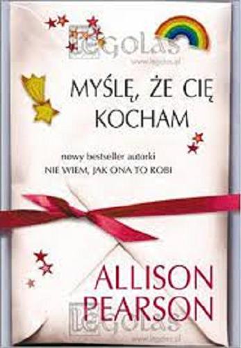 Okładka książki Myślę, że cię kocham / Alison Pearson ; z ang. przeł. Anna Dobrzańska.
