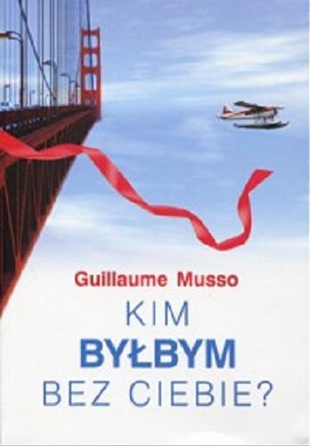 Okładka książki Kim byłbym bez ciebie? / Guillaume Musso ; z francuskiego przełożyła Joanna Prądzyńska.