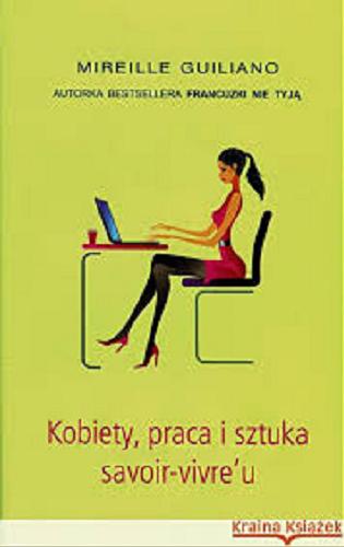 Okładka książki Kobiety, praca i sztuka savoir-vivre`u / Mireille Guiliano ; z angielskiego przełożyła Danuta Górska.