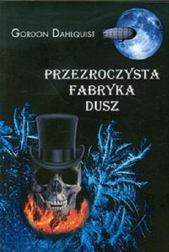 Okładka książki Przezroczysta fabryka dusz / Gordon Dahlquist ; z ang. przeł. Zbigniew A. Królicki.