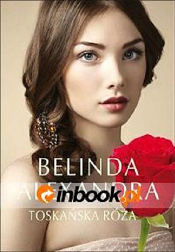 Okładka książki Toskańska Róża / Belinda Alexandra ; z angielskiego przełożyła Joanna Danielak.