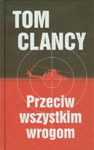 Okładka książki Przeciw wszystkim wrogom / Tom Clancy, Peter Telep ; z angielskiego przełożył Grzegorz Kołodziejczyk.