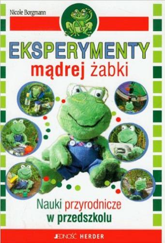 Okładka książki Eksperymenty mądrej żabki : nauki przyrodnicze w przedszkolu / Nicole Borgmann ; przekład z języka niemieckiego Edyta Panek.