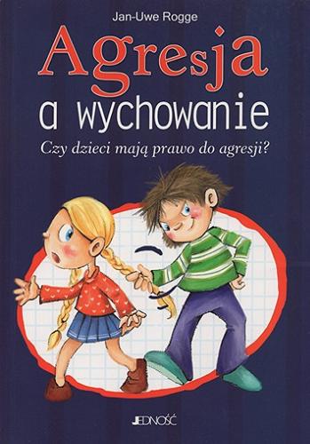 Okładka książki Agresja a wychowanie : czy dzieci mają prawo do agresji? / Jan-Uwe Rogge ; [przekł. z niem. Edyta Brudnik].