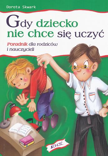 Okładka książki Gdy dziecko nie chce się uczyć : poradnik dla rodziców i nauczycieli / Dorota Skwark.