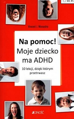 Okładka książki Na pomoc! : moje dziecko ma ADHD : 10 lekcji, dzięki którym przetrwasz / Vincent J. Monastra ; [przekł. z ang. Paulina Zaborek].