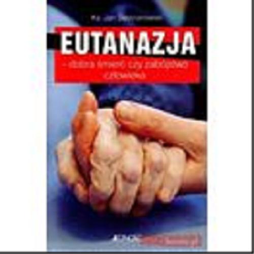 Okładka książki Eutanazja - dobra śmierć czy zabójstwo człowieka / Jan Śledzianowski.