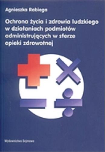 Okładka książki Ochrona życia i zdrowia ludzkiego w działaniach podmiotów administrujących w sferze opieki zdrowotnej / Agnieszka Rabiega.