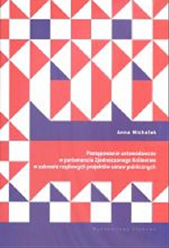 Okładka książki Postępowanie ustawodawcze w parlamencie Zjednoczonego Królestwa w zakresie rządowych projektów ustaw publicznych / Anna Michalak.